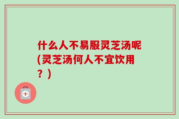 什么人不易服灵芝汤呢(灵芝汤何人不宜饮用?)-第1张图片-卓越灵芝孢子粉 什么人不易服灵芝汤呢(灵芝汤何人不宜饮用?)-第1张图片-卓越灵芝孢子粉