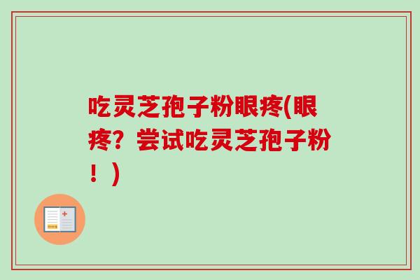吃灵芝孢子粉眼疼(眼疼?尝试吃灵芝孢子粉!)-第1张图片-卓越灵芝孢子粉 吃灵芝孢子粉眼疼(眼疼?尝试吃灵芝孢子粉!)-第1张图片-卓越灵芝孢子粉
