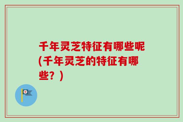 千年灵芝特征有哪些呢(千年灵芝的特征有哪些?)-第1张图片-卓越灵芝孢子粉 千年灵芝特征有哪些呢(千年灵芝的特征有哪些?)-第1张图片-卓越灵芝孢子粉