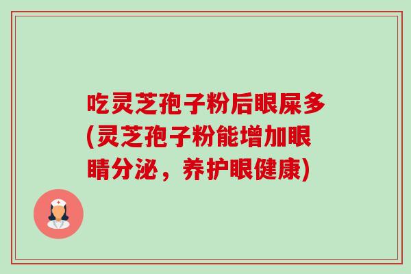 吃灵芝孢子粉后眼屎多(灵芝孢子粉能增加眼睛分泌，养护眼健康)-第1张图片-卓越灵芝孢子粉