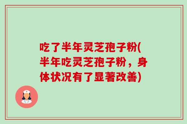 吃了半年灵芝孢子粉(半年吃灵芝孢子粉,身体状况有了显著改善)-第1张图片-卓越灵芝孢子粉 吃了半年灵芝孢子粉(半年吃灵芝孢子粉,身体状况有了显著改善)-第1张图片-卓越灵芝孢子粉