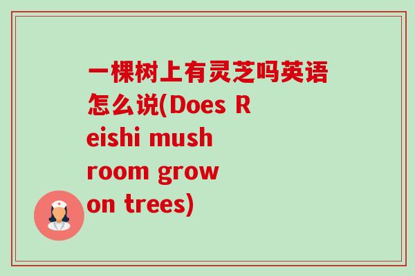 一棵树上有灵芝吗英语怎么说(Does Reishi mushroom grow on trees)-第1张图片-卓越灵芝孢子粉 一棵树上有灵芝吗英语怎么说(Does Reishi mushroom grow on trees)-第1张图片-卓越灵芝孢子粉