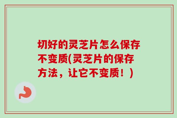 切好的灵芝片怎么保存不变质(灵芝片的保存方法,让它不变质!)-第1张图片-卓越灵芝孢子粉 切好的灵芝片怎么保存不变质(灵芝片的保存方法,让它不变质!)-第1张图片-卓越灵芝孢子粉