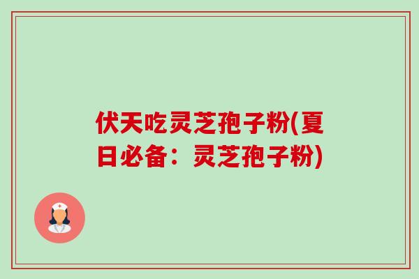 伏天吃灵芝孢子粉(夏日必备:灵芝孢子粉)-第1张图片-卓越灵芝孢子粉 伏天吃灵芝孢子粉(夏日必备:灵芝孢子粉)-第1张图片-卓越灵芝孢子粉