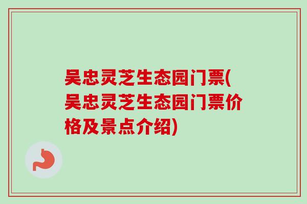 吴忠灵芝生态园门票(吴忠灵芝生态园门票价格及景点介绍)-第1张图片-卓越灵芝孢子粉