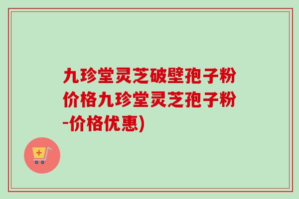 九珍堂灵芝破壁孢子粉价格九珍堂灵芝孢子粉-价格优惠)-第1张图片-卓越灵芝孢子粉 九珍堂灵芝破壁孢子粉价格九珍堂灵芝孢子粉-价格优惠)-第1张图片-卓越灵芝孢子粉