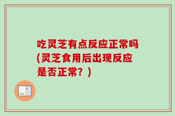 吃灵芝有点反应正常吗(灵芝食用后出现反应是否正常?)-第1张图片-卓越灵芝孢子粉 吃灵芝有点反应正常吗(灵芝食用后出现反应是否正常?)-第1张图片-卓越灵芝孢子粉