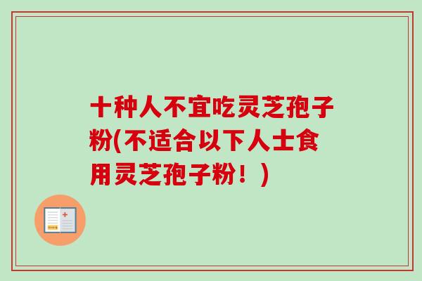 十种人不宜吃灵芝孢子粉(不适合以下人士食用灵芝孢子粉!)-第1张图片-卓越灵芝孢子粉 十种人不宜吃灵芝孢子粉(不适合以下人士食用灵芝孢子粉!)-第1张图片-卓越灵芝孢子粉