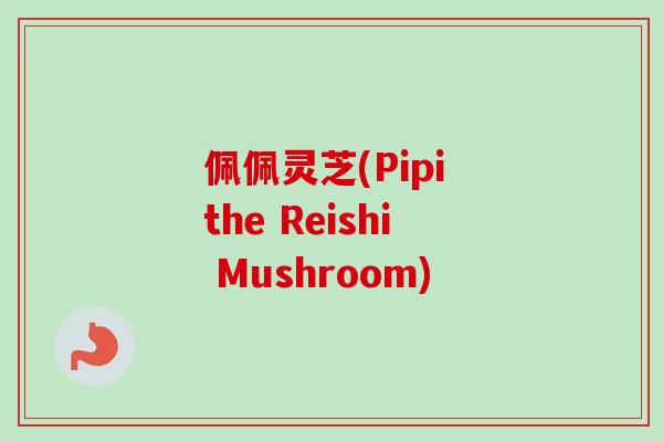 佩佩灵芝(Pipi the Reishi Mushroom)-第1张图片-卓越灵芝孢子粉