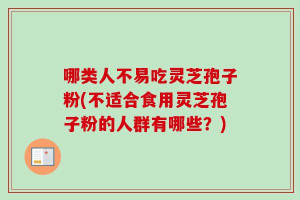 哪类人不易吃灵芝孢子粉(不适合食用灵芝孢子粉的人群有哪些？)-第1张图片-卓越灵芝孢子粉