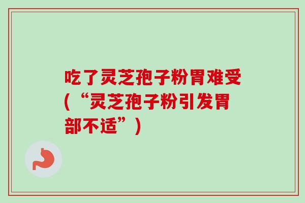 吃了灵芝孢子粉胃难受(“灵芝孢子粉引发胃部不适”)-第1张图片-卓越灵芝孢子粉 吃了灵芝孢子粉胃难受(“灵芝孢子粉引发胃部不适”)-第1张图片-卓越灵芝孢子粉