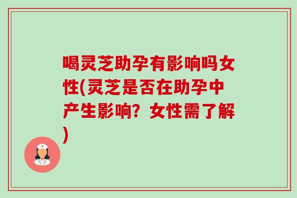 喝灵芝助孕有影响吗女性(灵芝是否在助孕中产生影响?女性需了解)-第1张图片-卓越灵芝孢子粉 喝灵芝助孕有影响吗女性(灵芝是否在助孕中产生影响?女性需了解)-第1张图片-卓越灵芝孢子粉