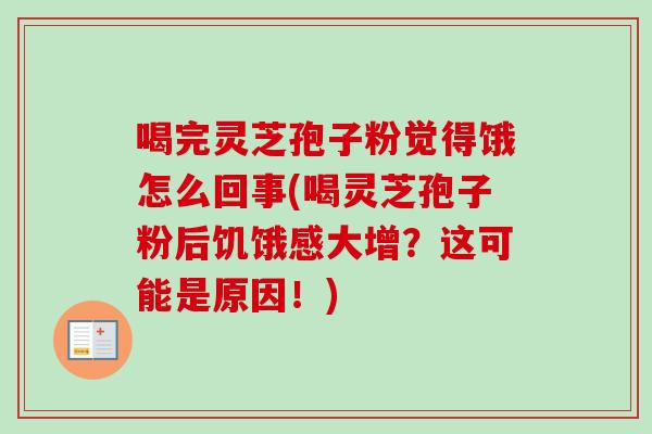 喝完灵芝孢子粉觉得饿怎么回事(喝灵芝孢子粉后饥饿感大增?这可能是原因!)-第1张图片-卓越灵芝孢子粉 喝完灵芝孢子粉觉得饿怎么回事(喝灵芝孢子粉后饥饿感大增?这可能是原因!)-第1张图片-卓越灵芝孢子粉