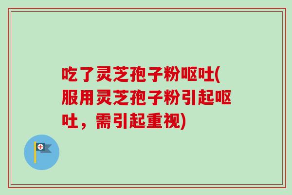 吃了灵芝孢子粉呕吐(服用灵芝孢子粉引起呕吐,需引起重视)-第1张图片-卓越灵芝孢子粉 吃了灵芝孢子粉呕吐(服用灵芝孢子粉引起呕吐,需引起重视)-第1张图片-卓越灵芝孢子粉