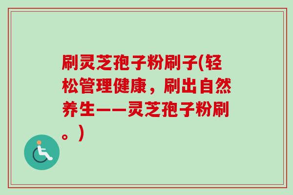 刷灵芝孢子粉刷子(轻松管理健康,刷出自然养生——灵芝孢子粉刷。)-第1张图片-卓越灵芝孢子粉 刷灵芝孢子粉刷子(轻松管理健康,刷出自然养生——灵芝孢子粉刷。)-第1张图片-卓越灵芝孢子粉