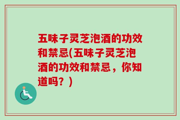 五味子灵芝泡酒的功效和禁忌(五味子灵芝泡酒的功效和禁忌,你知道吗?)-第1张图片-卓越灵芝孢子粉 五味子灵芝泡酒的功效和禁忌(五味子灵芝泡酒的功效和禁忌,你知道吗?)-第1张图片-卓越灵芝孢子粉