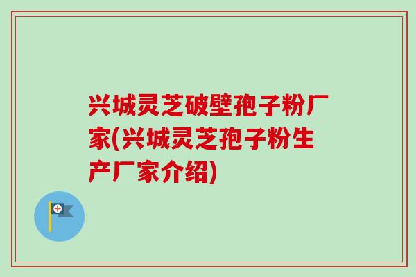 兴城灵芝破壁孢子粉厂家(兴城灵芝孢子粉生产厂家介绍)-第1张图片-卓越灵芝孢子粉 兴城灵芝破壁孢子粉厂家(兴城灵芝孢子粉生产厂家介绍)-第1张图片-卓越灵芝孢子粉