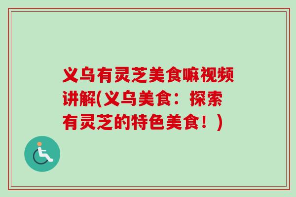 义乌有灵芝美食嘛视频讲解(义乌美食:探索有灵芝的特色美食!)-第1张图片-卓越灵芝孢子粉 义乌有灵芝美食嘛视频讲解(义乌美食:探索有灵芝的特色美食!)-第1张图片-卓越灵芝孢子粉