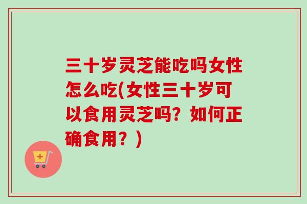 三十岁灵芝能吃吗女性怎么吃(女性三十岁可以食用灵芝吗?如何正确食用?)-第1张图片-卓越灵芝孢子粉 三十岁灵芝能吃吗女性怎么吃(女性三十岁可以食用灵芝吗?如何正确食用?)-第1张图片-卓越灵芝孢子粉