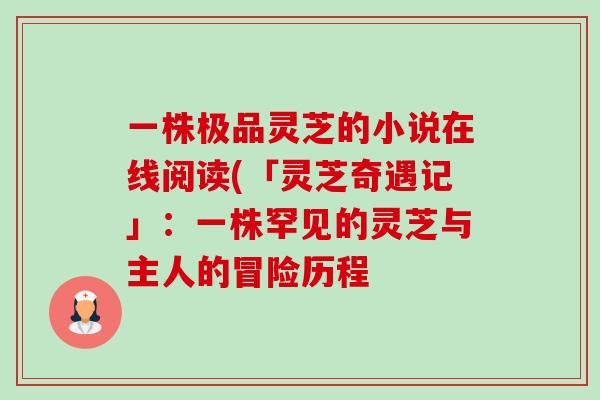 一株极品灵芝的小说在线阅读(「灵芝奇遇记」:一株罕见的灵芝与主人的冒险历程-第1张图片-卓越灵芝孢子粉 一株极品灵芝的小说在线阅读(「灵芝奇遇记」:一株罕见的灵芝与主人的冒险历程-第1张图片-卓越灵芝孢子粉