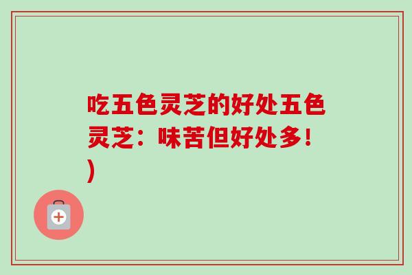 吃五色灵芝的好处五色灵芝:味苦但好处多!)-第1张图片-卓越灵芝孢子粉 吃五色灵芝的好处五色灵芝:味苦但好处多!)-第1张图片-卓越灵芝孢子粉