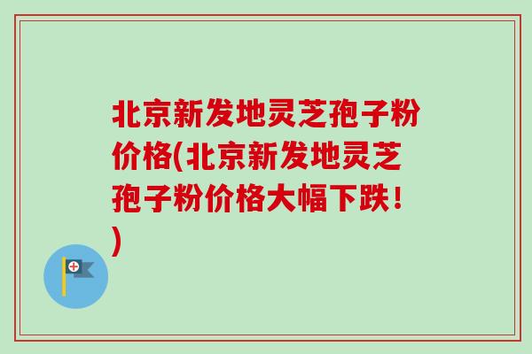 北京新发地灵芝孢子粉价格(北京新发地灵芝孢子粉价格大幅下跌!)-第1张图片-卓越灵芝孢子粉 北京新发地灵芝孢子粉价格(北京新发地灵芝孢子粉价格大幅下跌!)-第1张图片-卓越灵芝孢子粉