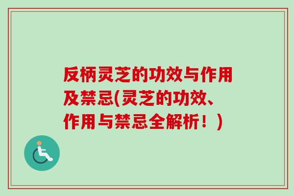 反柄灵芝的功效与作用及禁忌(灵芝的功效、作用与禁忌全解析!)-第1张图片-卓越灵芝孢子粉 反柄灵芝的功效与作用及禁忌(灵芝的功效、作用与禁忌全解析!)-第1张图片-卓越灵芝孢子粉