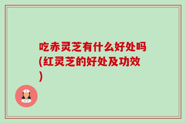 吃赤灵芝有什么好处吗(红灵芝的好处及功效)-第1张图片-卓越灵芝孢子粉 吃赤灵芝有什么好处吗(红灵芝的好处及功效)-第1张图片-卓越灵芝孢子粉