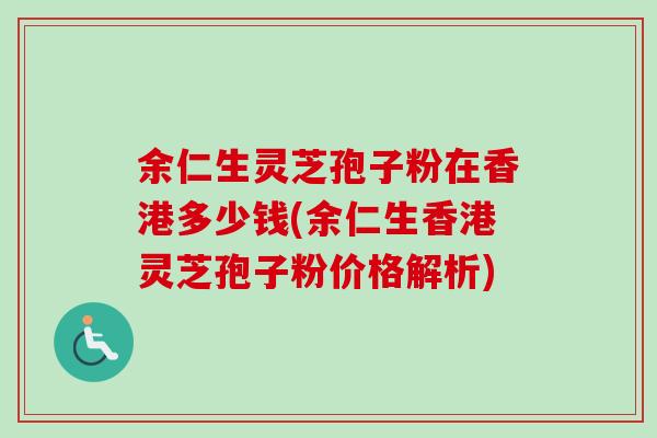 余仁生灵芝孢子粉在香港多少钱(余仁生香港灵芝孢子粉价格解析)-第1张图片-卓越灵芝孢子粉 余仁生灵芝孢子粉在香港多少钱(余仁生香港灵芝孢子粉价格解析)-第1张图片-卓越灵芝孢子粉