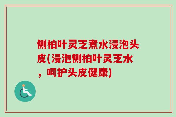 侧柏叶灵芝煮水浸泡头皮(浸泡侧柏叶灵芝水,呵护头皮健康)-第1张图片-卓越灵芝孢子粉 侧柏叶灵芝煮水浸泡头皮(浸泡侧柏叶灵芝水,呵护头皮健康)-第1张图片-卓越灵芝孢子粉