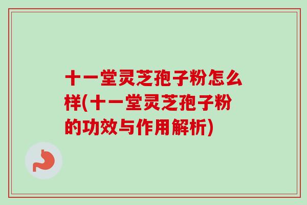十一堂灵芝孢子粉怎么样(十一堂灵芝孢子粉的功效与作用解析)-第1张图片-卓越灵芝孢子粉 十一堂灵芝孢子粉怎么样(十一堂灵芝孢子粉的功效与作用解析)-第1张图片-卓越灵芝孢子粉