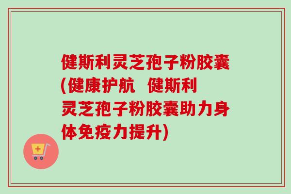 健斯利灵芝孢子粉胶囊(健康护航 健斯利灵芝孢子粉胶囊助力身体免疫力提升)-第1张图片-卓越灵芝孢子粉 健斯利灵芝孢子粉胶囊(健康护航 健斯利灵芝孢子粉胶囊助力身体免疫力提升)-第1张图片-卓越灵芝孢子粉