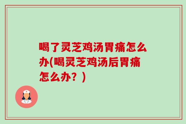 喝了灵芝鸡汤胃痛怎么办(喝灵芝鸡汤后胃痛怎么办?)-第1张图片-卓越灵芝孢子粉 喝了灵芝鸡汤胃痛怎么办(喝灵芝鸡汤后胃痛怎么办?)-第1张图片-卓越灵芝孢子粉
