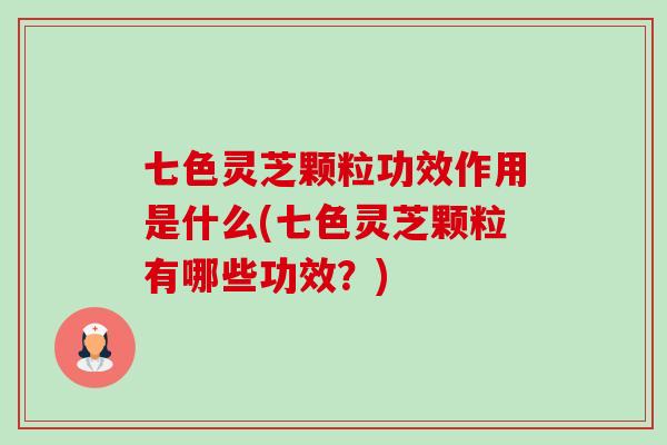 七色灵芝颗粒功效作用是什么(七色灵芝颗粒有哪些功效?)-第1张图片-卓越灵芝孢子粉 七色灵芝颗粒功效作用是什么(七色灵芝颗粒有哪些功效?)-第1张图片-卓越灵芝孢子粉