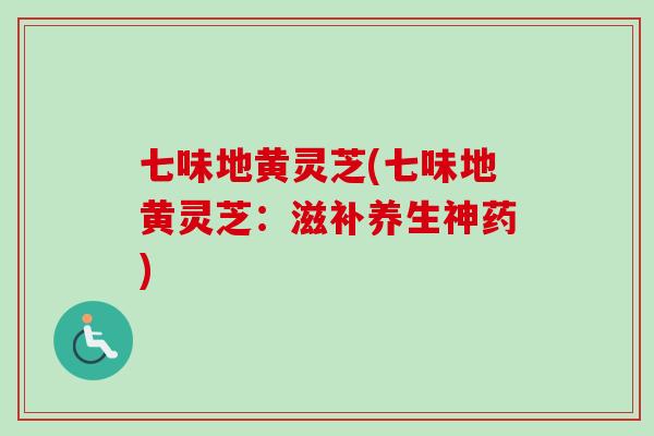 七味地黄灵芝(七味地黄灵芝:滋补养生神药)-第1张图片-卓越灵芝孢子粉 七味地黄灵芝(七味地黄灵芝:滋补养生神药)-第1张图片-卓越灵芝孢子粉