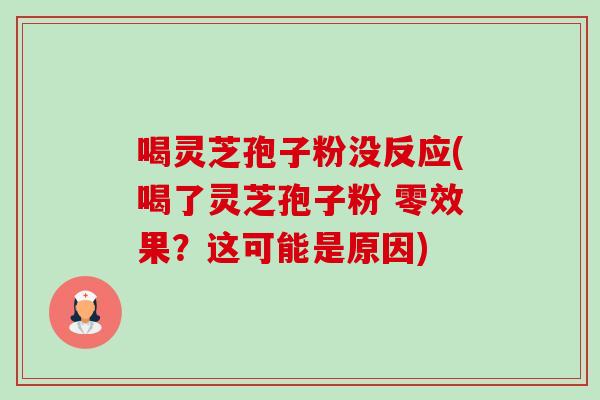 喝灵芝孢子粉没反应(喝了灵芝孢子粉 零效果?这可能是原因)-第1张图片-卓越灵芝孢子粉 喝灵芝孢子粉没反应(喝了灵芝孢子粉 零效果?这可能是原因)-第1张图片-卓越灵芝孢子粉