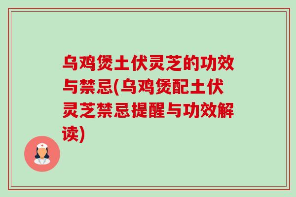 乌鸡煲土伏灵芝的功效与禁忌(乌鸡煲配土伏灵芝禁忌提醒与功效解读)-第1张图片-卓越灵芝孢子粉
