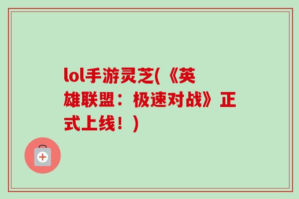 lol手游灵芝(《英雄联盟：极速对战》正式上线！)-第1张图片-卓越灵芝孢子粉