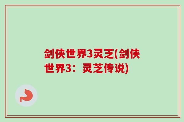 剑侠世界3灵芝(剑侠世界3:灵芝传说)-第1张图片-卓越灵芝孢子粉 剑侠世界3灵芝(剑侠世界3:灵芝传说)-第1张图片-卓越灵芝孢子粉