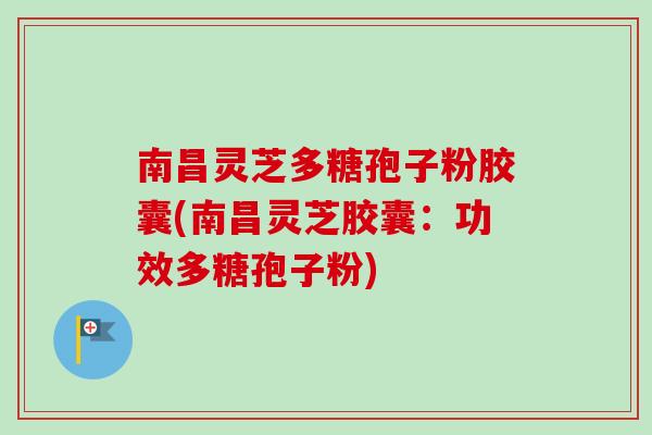 南昌灵芝多糖孢子粉胶囊(南昌灵芝胶囊:功效多糖孢子粉)-第1张图片-卓越灵芝孢子粉 南昌灵芝多糖孢子粉胶囊(南昌灵芝胶囊:功效多糖孢子粉)-第1张图片-卓越灵芝孢子粉