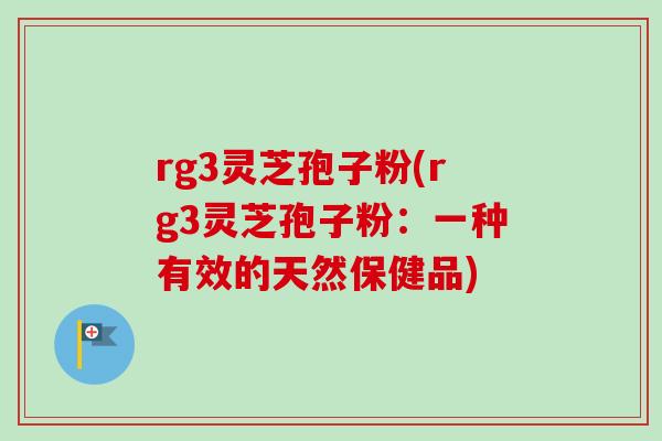 rg3灵芝孢子粉(rg3灵芝孢子粉:一种有效的天然保健品)-第1张图片-卓越灵芝孢子粉 rg3灵芝孢子粉(rg3灵芝孢子粉:一种有效的天然保健品)-第1张图片-卓越灵芝孢子粉