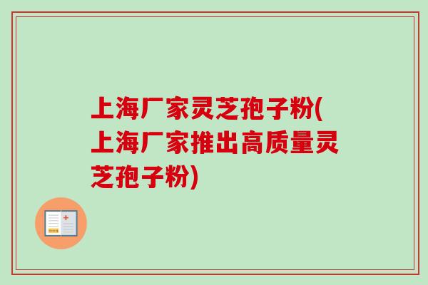 上海厂家灵芝孢子粉(上海厂家推出高质量灵芝孢子粉)-第1张图片-卓越灵芝孢子粉 上海厂家灵芝孢子粉(上海厂家推出高质量灵芝孢子粉)-第1张图片-卓越灵芝孢子粉