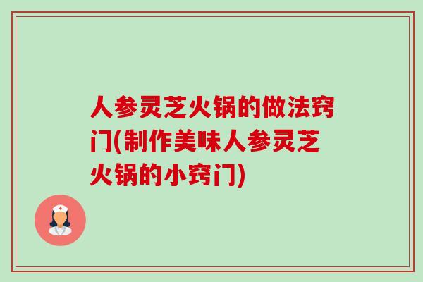 人参灵芝火锅的做法窍门(制作美味人参灵芝火锅的小窍门)-第1张图片-卓越灵芝孢子粉 人参灵芝火锅的做法窍门(制作美味人参灵芝火锅的小窍门)-第1张图片-卓越灵芝孢子粉