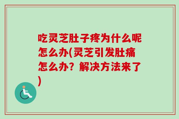 吃灵芝肚子疼为什么呢怎么办(灵芝引发肚痛怎么办？解决方法来了)-第1张图片-卓越灵芝孢子粉