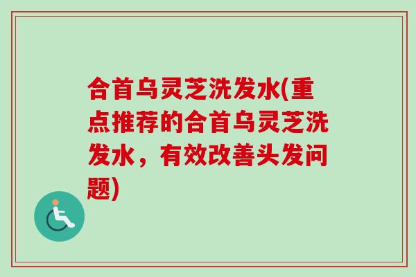 合首乌灵芝洗发水(重点推荐的合首乌灵芝洗发水,有效改善头发问题)-第1张图片-卓越灵芝孢子粉 合首乌灵芝洗发水(重点推荐的合首乌灵芝洗发水,有效改善头发问题)-第1张图片-卓越灵芝孢子粉
