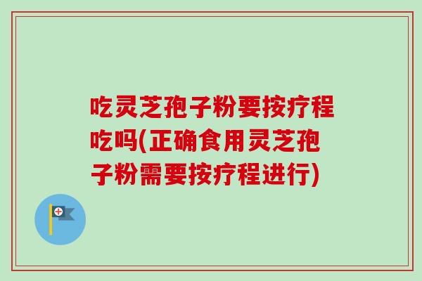 吃灵芝孢子粉要按疗程吃吗(正确食用灵芝孢子粉需要按疗程进行)-第1张图片-卓越灵芝孢子粉 吃灵芝孢子粉要按疗程吃吗(正确食用灵芝孢子粉需要按疗程进行)-第1张图片-卓越灵芝孢子粉