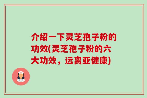 介绍一下灵芝孢子粉的功效(灵芝孢子粉的六大功效,远离亚健康)-第1张图片-卓越灵芝孢子粉 介绍一下灵芝孢子粉的功效(灵芝孢子粉的六大功效,远离亚健康)-第1张图片-卓越灵芝孢子粉