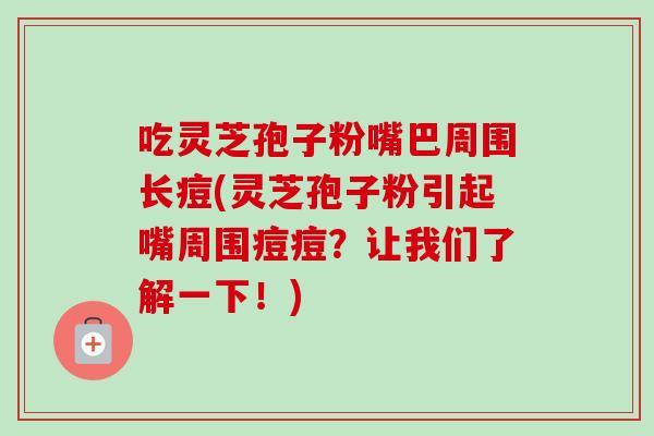 吃灵芝孢子粉嘴巴周围长痘(灵芝孢子粉引起嘴周围痘痘?让我们了解一下!)-第1张图片-卓越灵芝孢子粉 吃灵芝孢子粉嘴巴周围长痘(灵芝孢子粉引起嘴周围痘痘?让我们了解一下!)-第1张图片-卓越灵芝孢子粉