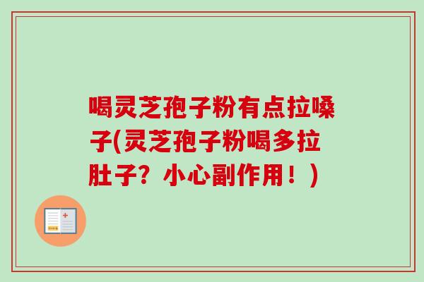 喝灵芝孢子粉有点拉嗓子(灵芝孢子粉喝多拉肚子?小心副作用!)-第1张图片-卓越灵芝孢子粉 喝灵芝孢子粉有点拉嗓子(灵芝孢子粉喝多拉肚子?小心副作用!)-第1张图片-卓越灵芝孢子粉