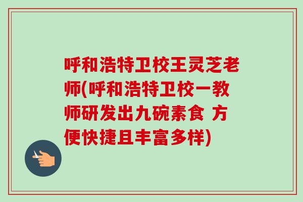 呼和浩特卫校王灵芝老师(呼和浩特卫校一教师研发出九碗素食 方便快捷且丰富多样)-第1张图片-卓越灵芝孢子粉 呼和浩特卫校王灵芝老师(呼和浩特卫校一教师研发出九碗素食 方便快捷且丰富多样)-第1张图片-卓越灵芝孢子粉